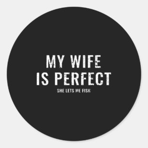 My wife perfect she lets me fish funny fisher classic round sticker