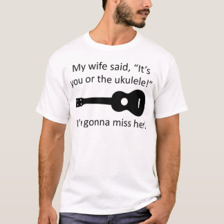 My wife said it's you or the ukulele! T-Shirt