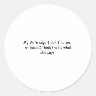 My Wife Says I Dont Listen At Least I Think  Classic Round Sticker