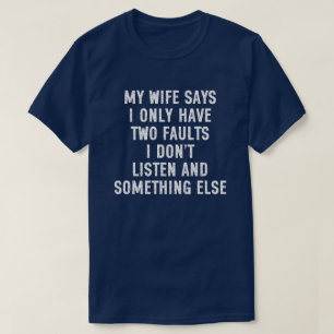 My Wife Says I Only Have Two Faults I Don't Listen T-Shirt