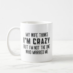 My Wife Thinks I’m Crazy Coffee Mug