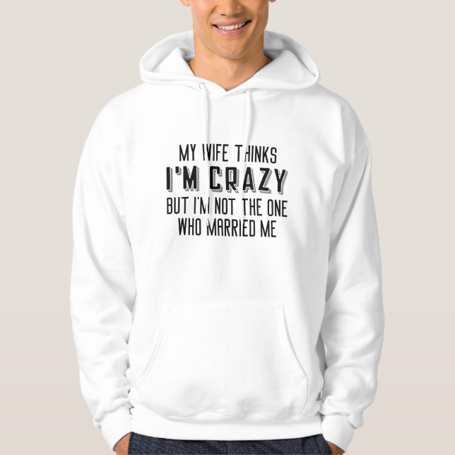 My Wife Thinks I’m Crazy Hoodie (Front)