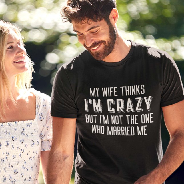 My Wife Thinks I’m Crazy T-Shirt (funny married couple shirt)