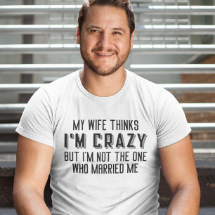My Wife Thinks I’m Crazy T-Shirt