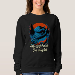 My Wife Thinks Im at Work Fishing Vacation Fisherm Sweatshirt