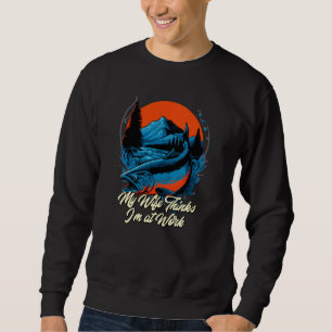 My Wife Thinks Im at Work Fishing Vacation Fisherm Sweatshirt