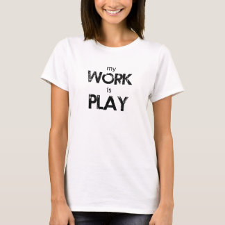 My Work Is Play Shirt