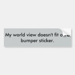 My world view doesn't fit on a bumper sticker. bumper sticker