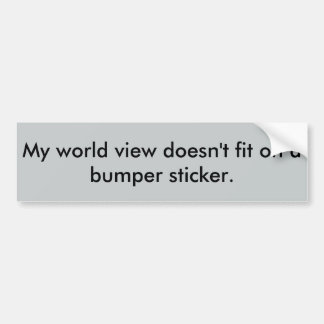 My world view doesn't fit on a bumper sticker. bumper sticker