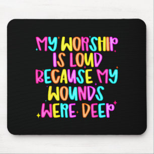 My Worship Is Loud Because My Wounds Were Deep Chr Mouse Pad