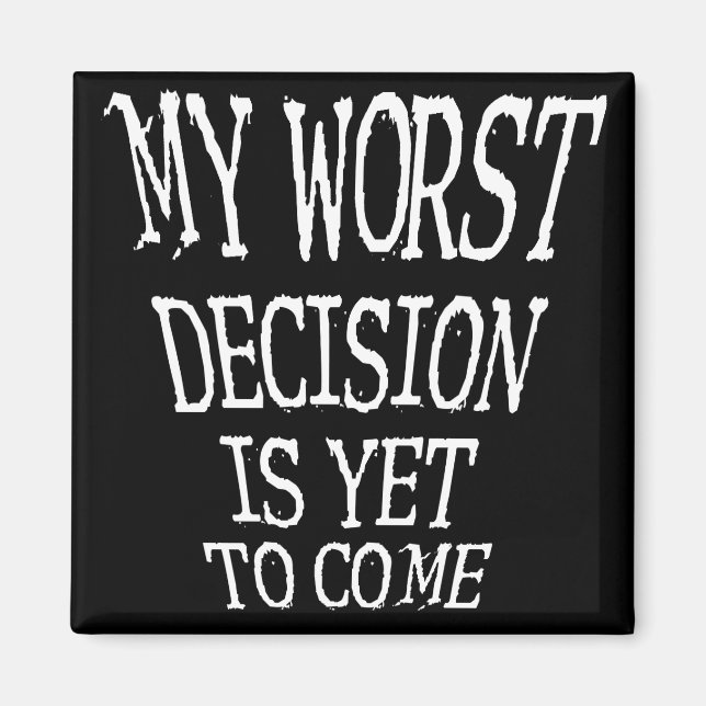 My Worst Decision Is Yet To Come Funny Magnet (Front)
