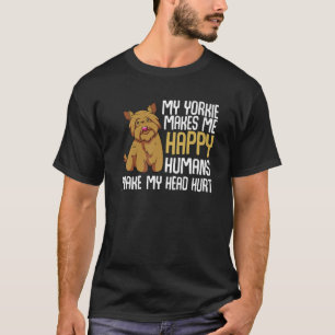 My Yorkie Makes Me Happy Humans Make My Head Hurt T-Shirt