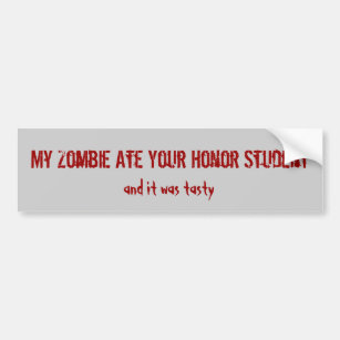 My Zombie Ate Your Honour Student, and it was Bumper Sticker