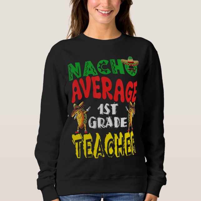 Nacho Average 1st Grade Teacher Dabbing Tacos Cinc Sweatshirt (Front)