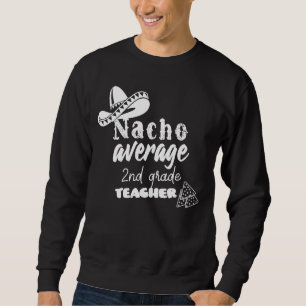 Nacho Average 2nd Grade Teacher Sweatshirt