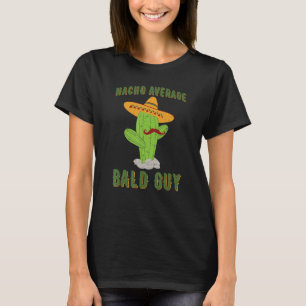 Nacho Average Bald Guy Cactus Hilarious Bald Man H T-Shirt