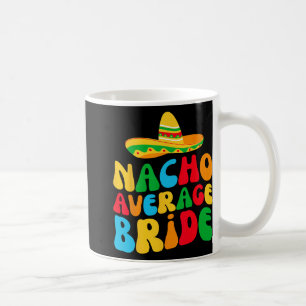 Nacho Average Bride My Final Fiesta Bachelorette P Coffee Mug
