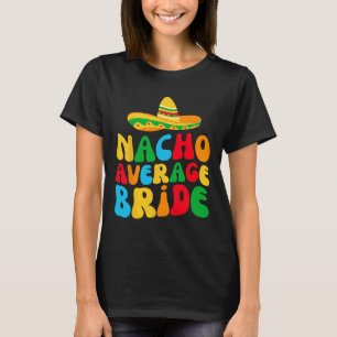 Nacho Average Bride My Final Fiesta Bachelorette P T-Shirt