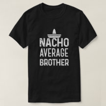 Nacho average Brother shirt Funny Bro Saying Gift