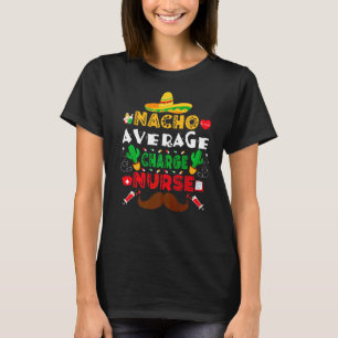 Nacho Average Charge Nurse  Cinco De Mayo Nurse Me T-Shirt