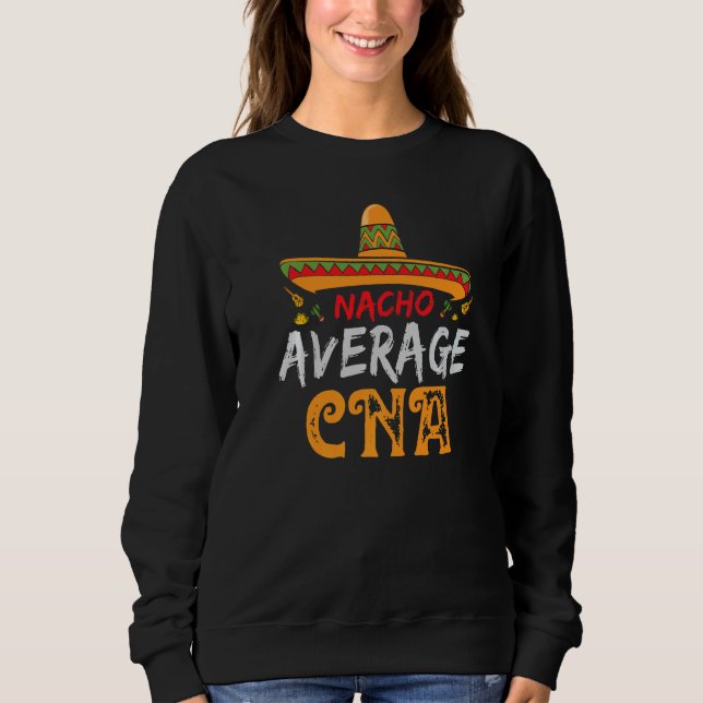 Nacho Average Cna Certified Nursing Assistant Cinc Sweatshirt (Front)