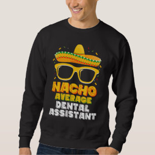Nacho Average Dental Assistant Cinco De Mayo Sweatshirt