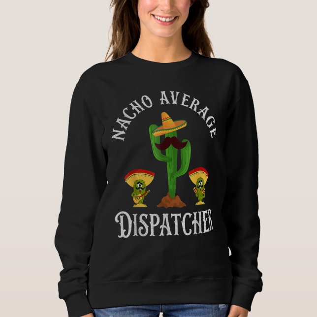 Nacho Average Dispatcher  Sayings 911 Dispatcher Sweatshirt (Front)
