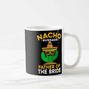 Nacho Average Father Of The Bride Mexican Cinco De Coffee Mug