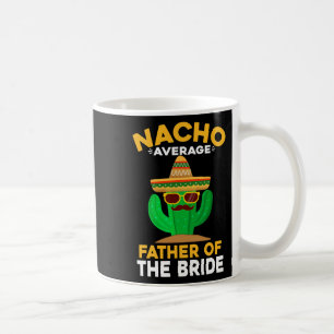 Nacho Average Father Of The Bride Mexican Cinco De Coffee Mug