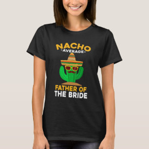 Nacho Average Father Of The Bride Mexican Cinco De T-Shirt