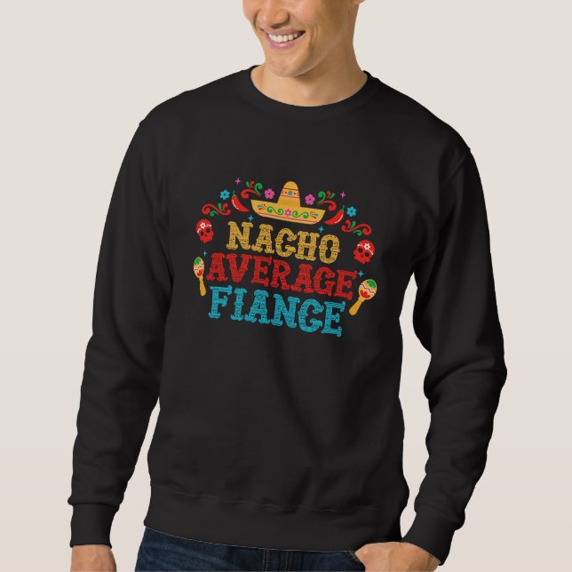 Nacho Average Fiance Cinco De Mayo Engagement Part Sweatshirt (Front)