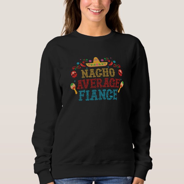 Nacho Average Fiance Cinco De Mayo Engagement Part Sweatshirt (Front)