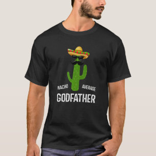 Nacho Average Godfather Best Godfather Ever  Fathe T-Shirt