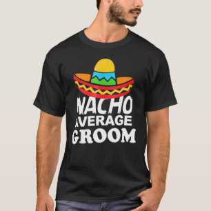 Nacho Average Groom  Bachelor Party Groom T-Shirt