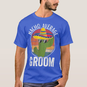Nacho Average Groom Humor Hilarious Groom Saying19 T-Shirt