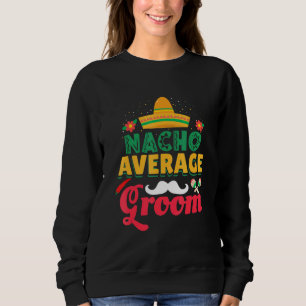 Nacho Average Groom Mexican Hat Latino Groom Sweatshirt