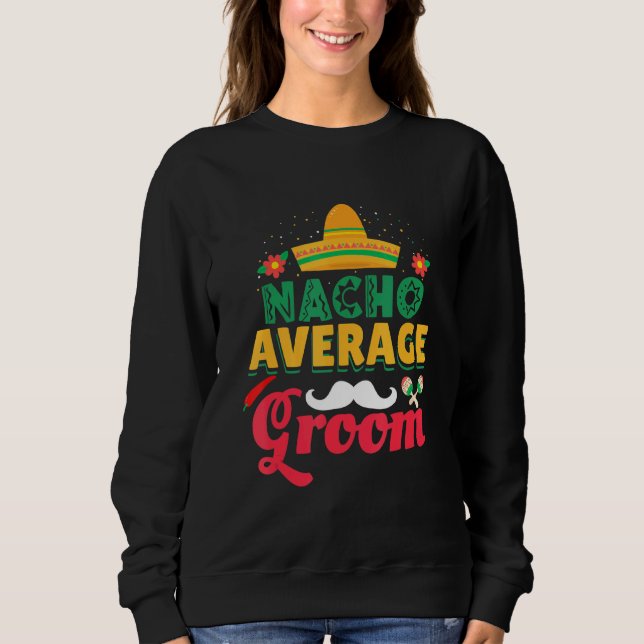 Nacho Average Groom Mexican Hat Latino Groom Sweatshirt (Front)