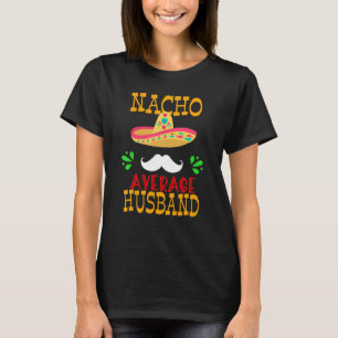 Nacho Average Husband Mexican Daddy Cinco De Mayo  T-Shirt