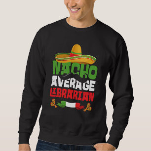 Nacho Average Librarian Cinco De Mayo Mexican Fies Sweatshirt