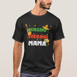 Nacho average mama made for a cinco de mayo T-Shirt