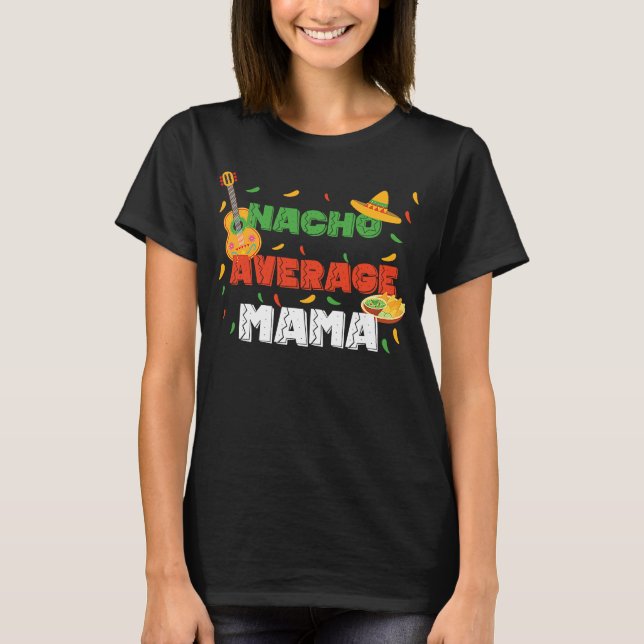 Nacho average mama made for a cinco de mayo T-Shirt (Front)