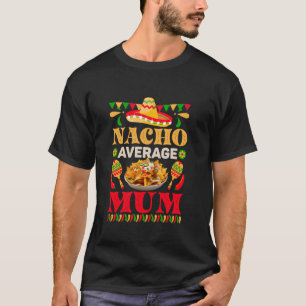 Nacho Average Mum Funny 5 De Mayo Mexican Food Pun T-Shirt