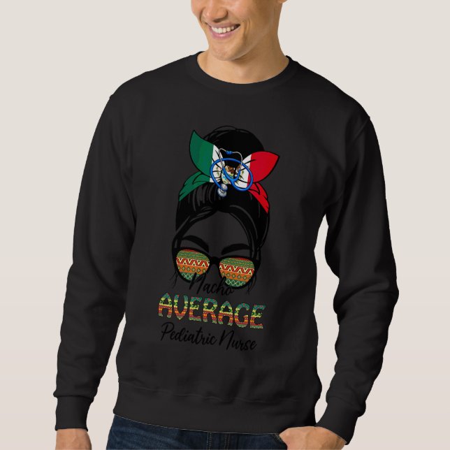 Nacho Average Paediatrics Nurse Messy Bun Cinco De Sweatshirt (Front)