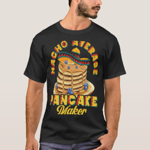 Nacho Average Pancake Maker Baking Maple Syrup Hot T-Shirt