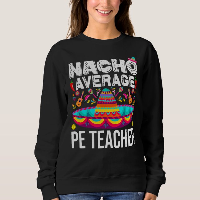 Nacho Average Pe Teacher Cinco De Mayo Physical Ed Sweatshirt (Front)