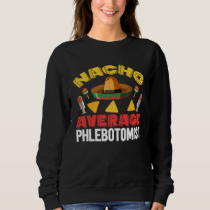 Nacho Average Phlebotomist Phlebotomy Tech Cinco d Sweatshirt