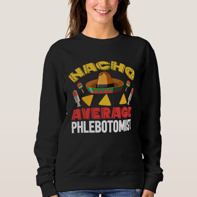 Nacho Average Phlebotomist Phlebotomy Tech Cinco d Sweatshirt (Front)