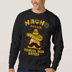 Nacho Average School Bus Driver Busman Cinco De Ma Sweatshirt