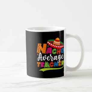 Nacho Average Teacher Cinco De Mayo Fiesta Mexican Coffee Mug