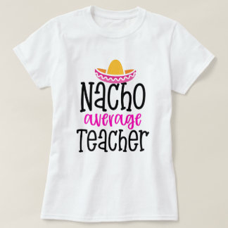 Nacho average Teacher funny saying Teaching gift T-Shirt
